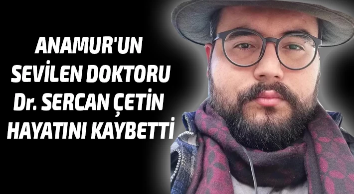 Anamur'un Sevilen Doktoru, Dr. Sercan ÇETİN Hayatını Kaybetti