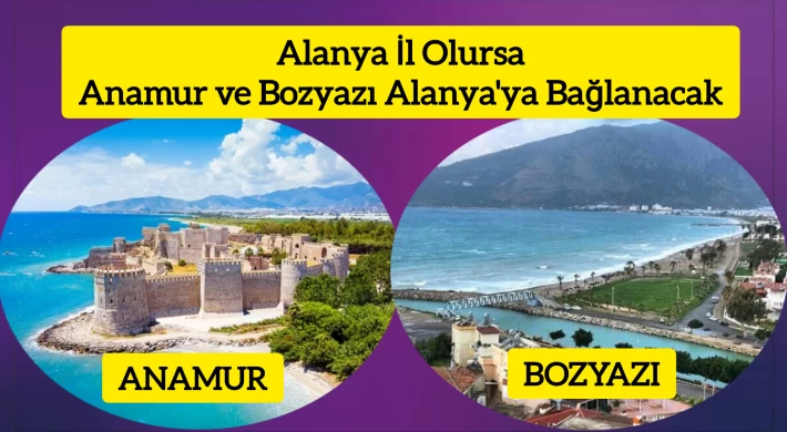 Alanya İl Olursa, Anamur ve Bozyazı Alanya'ya Bağlanacak