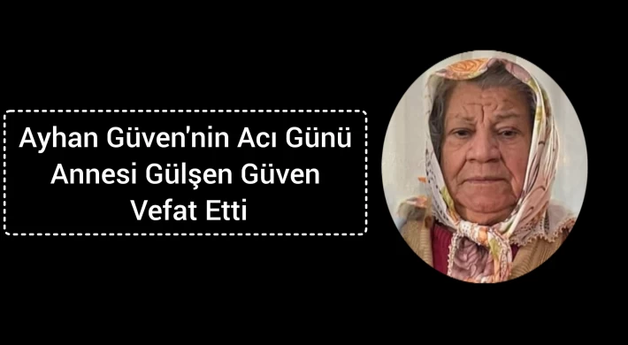 Ayhan Güven'nin Acı Günü,Annesi Gülşen Güven Vefat Etti