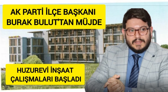 Ak Parti İlçe Başkanı Burak Bulut'tan Müjde, ''Huzur Evi İnşaatı Başladı ''