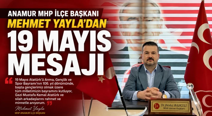 Anamur MHP İlçe Başkanı Mehmet Yayla’dan 19 Mayıs Mesajı