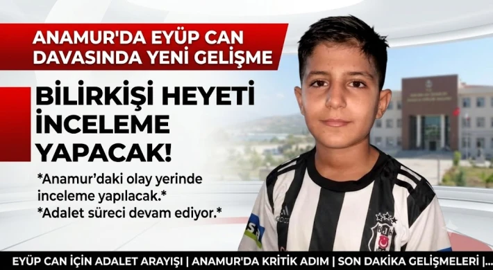 Anamur'da Eyüp Can Davasında Yeni Gelişme: Bilirkişi Heyeti İnceleme Yapacak!