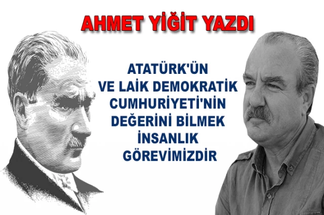 Atatürk'ün Ve Laik Demokratik Cumhuriyeti'nin Değerini Bilmek İnsanlık Görevimizdir