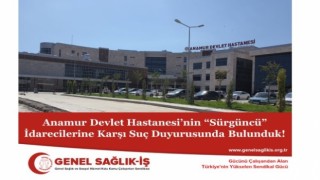 Genel Sağlık-İş; Anamur Devlet Hastanesi’nin “Sürgüncü” İdarecilerine Karşı Suç Duyurusunda Bulunduk!