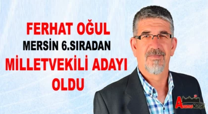 Ferhat Oğul,Mersin 6.Sıradan Milletvekili Adayı Oldu