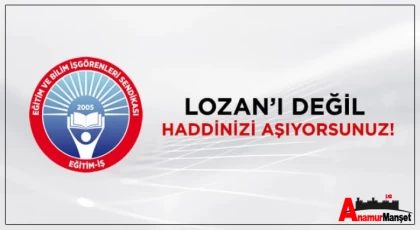 Anamur Eğitim İş ; Lozan'ı Değil Haddinizi Aşıyorsunuz !