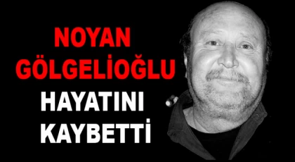 Noyan Gölgelioğlu Hayatını Kaybetti