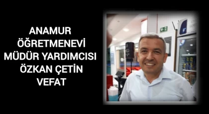 Anamur Öğretmenevi Müdür Yardımcısı Özkan Çetin Vefat Etti