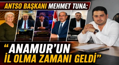ANTSO Başkanı Mehmet Tuna: “Anamur’un İl Olma Zamanı Geldi”